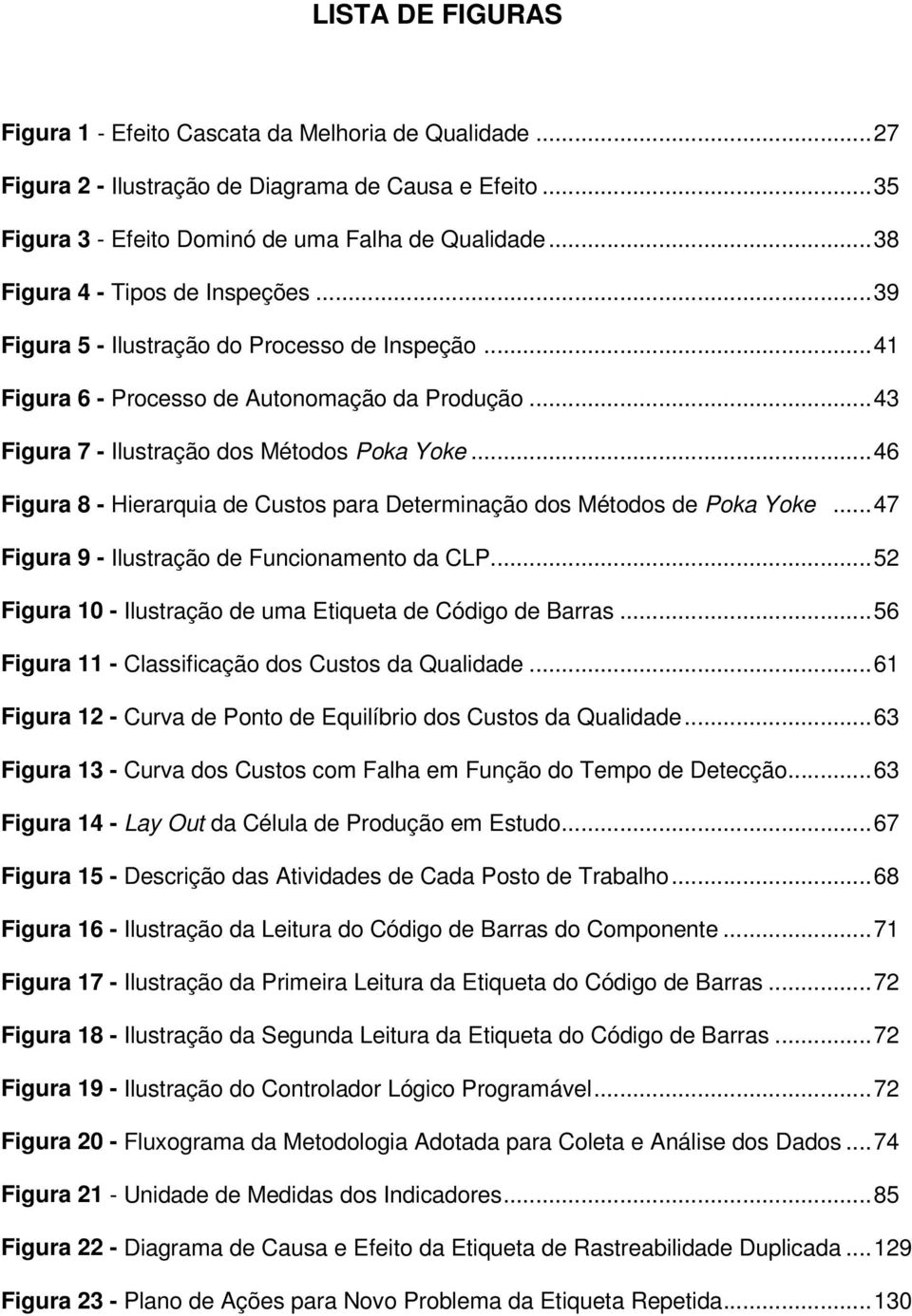 ..46 Figura 8 - Hierarquia de Custos para Determinação dos Métodos de Poka Yoke...47 Figura 9 - Ilustração de Funcionamento da CLP...52 Figura 10 - Ilustração de uma Etiqueta de Código de Barras.