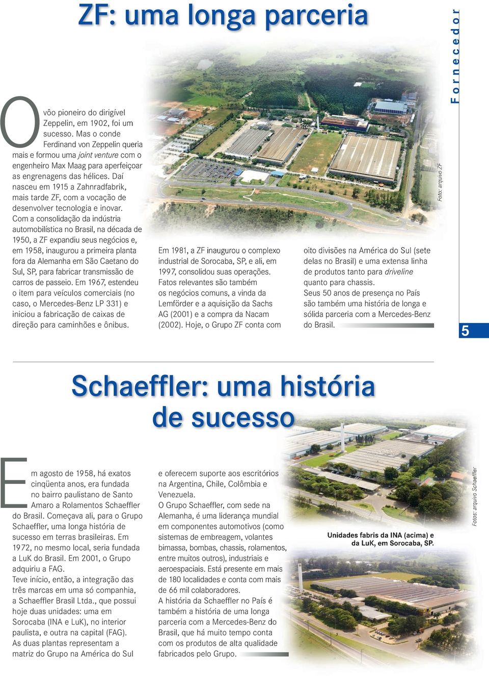 Daí nasceu em 1915 a Zahnradfabrik, mais tarde ZF, com a vocação de desenvolver tecnologia e inovar.