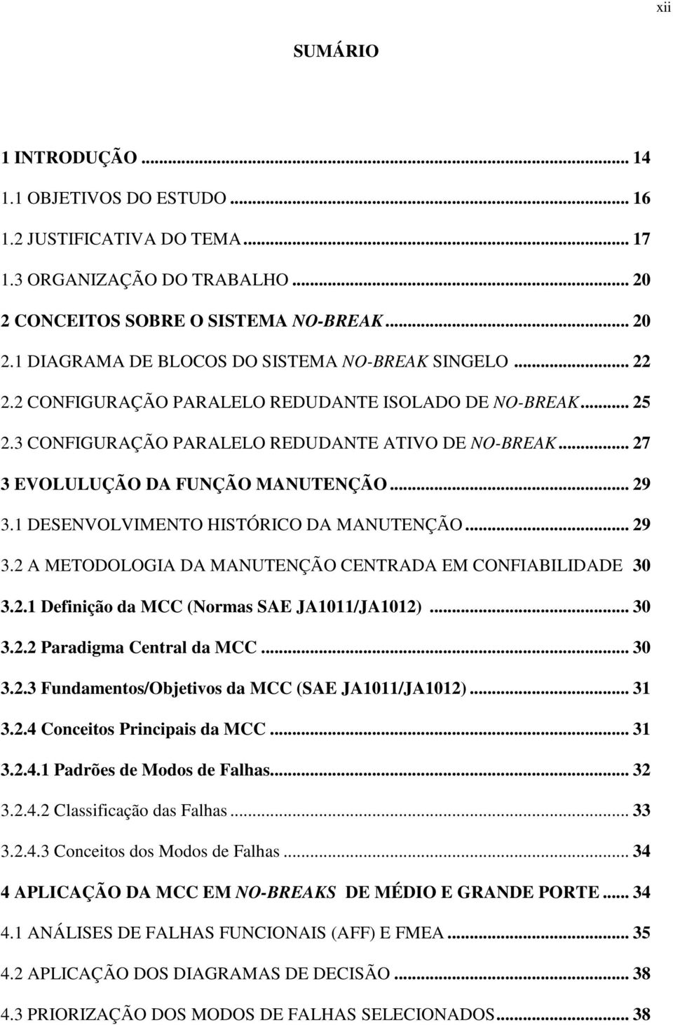 1 DESENVOLVIMENTO HISTÓRICO DA MANUTENÇÃO... 29 3.2 A METODOLOGIA DA MANUTENÇÃO CENTRADA EM CONFIABILIDADE 30 3.2.1 Definição da MCC (Normas SAE JA1011/JA1012)... 30 3.2.2 Paradigma Central da MCC.