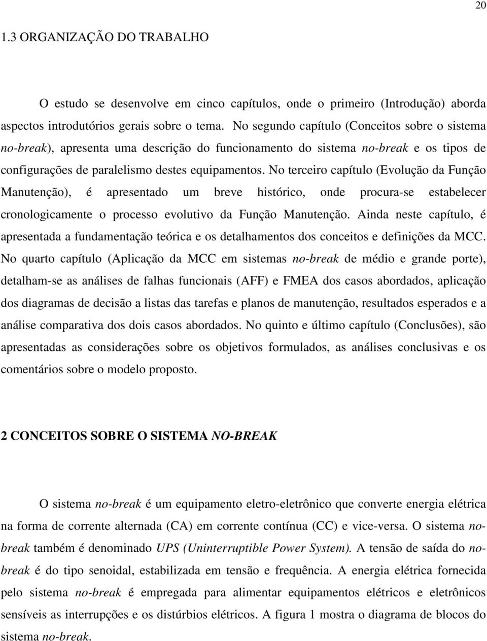 No terceiro capítulo (Evolução da Função Manutenção), é apresentado um breve histórico, onde procura-se estabelecer cronologicamente o processo evolutivo da Função Manutenção.