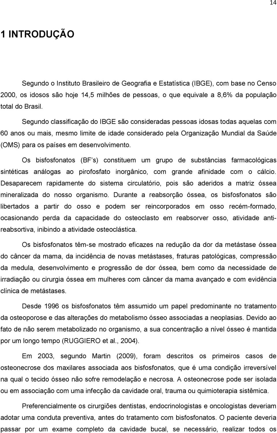 Segundo classificação do IBGE são consideradas pessoas idosas todas aquelas com 60 anos ou mais, mesmo limite de idade considerado pela Organização Mundial da Saúde (OMS) para os países em