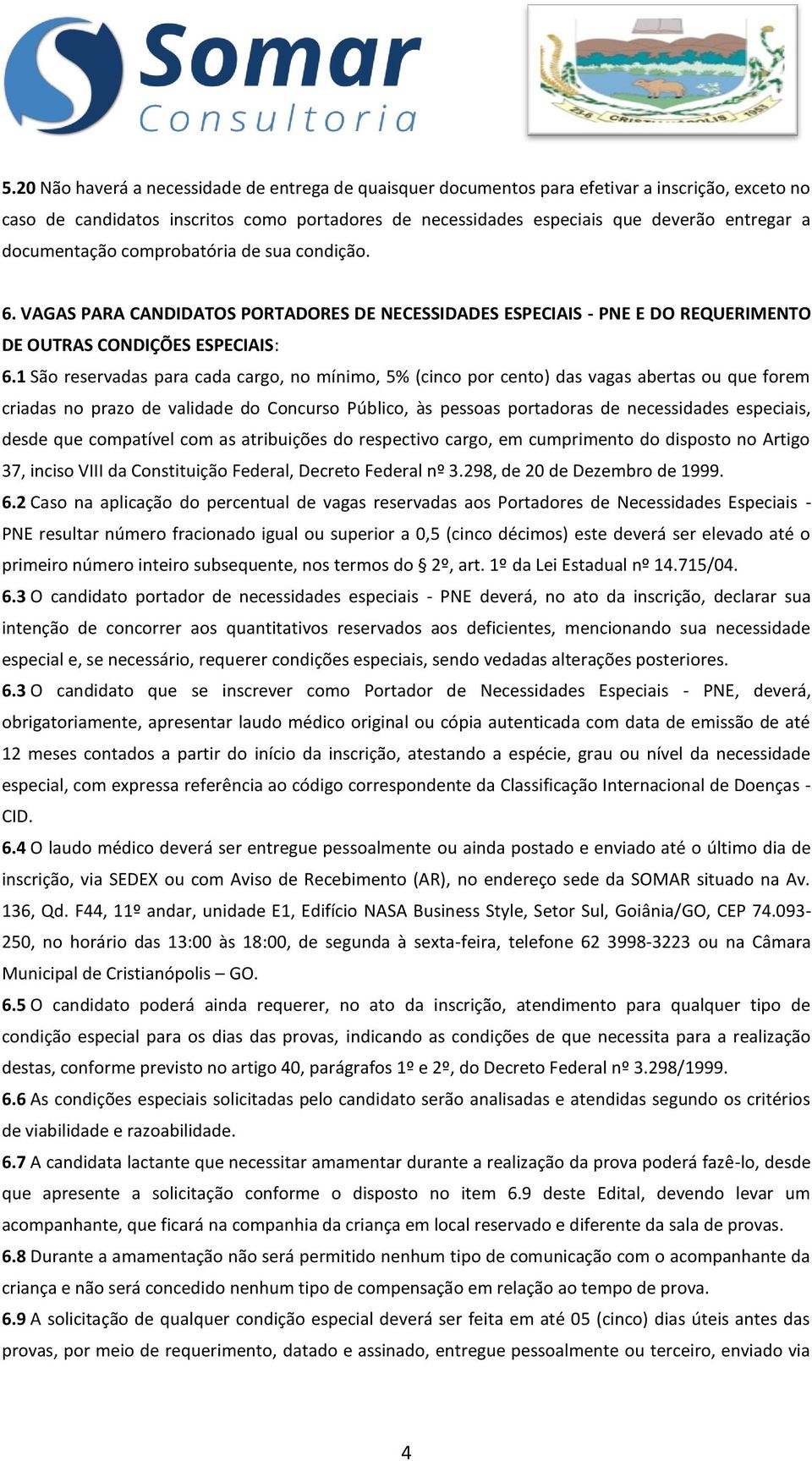 1 São reservadas para cada cargo, no mínimo, 5% (cinco por cento) das vagas abertas ou que forem criadas no prazo de validade do Concurso Público, às pessoas portadoras de necessidades especiais,