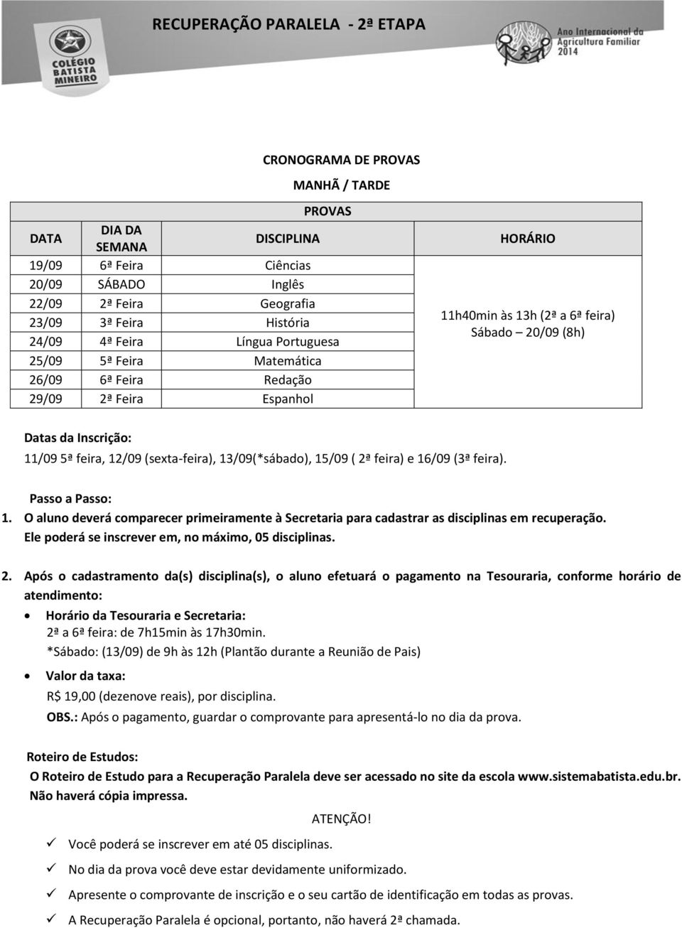 12/09 (sexta-feira), 13/09(*sábado), 15/09 ( 2ª feira) e 16/09 (3ª feira). Passo a Passo: 1. O aluno deverá comparecer primeiramente à Secretaria para cadastrar as disciplinas em recuperação.