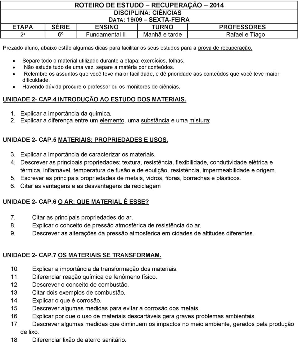 Relembre os assuntos que você teve maior facilidade, e dê prioridade aos conteúdos que você teve maior dificuldade. Havendo dúvida procure o professor ou os monitores de ciências. UNIDADE 2- CAP.