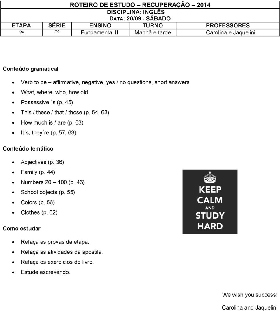 63) It s, they re (p. 57, 63) Conteúdo temático Adjectives (p. 36) Family (p. 44) Numbers 20 100 (p. 46) School objects (p. 55) Colors (p. 56) Clothes (p.