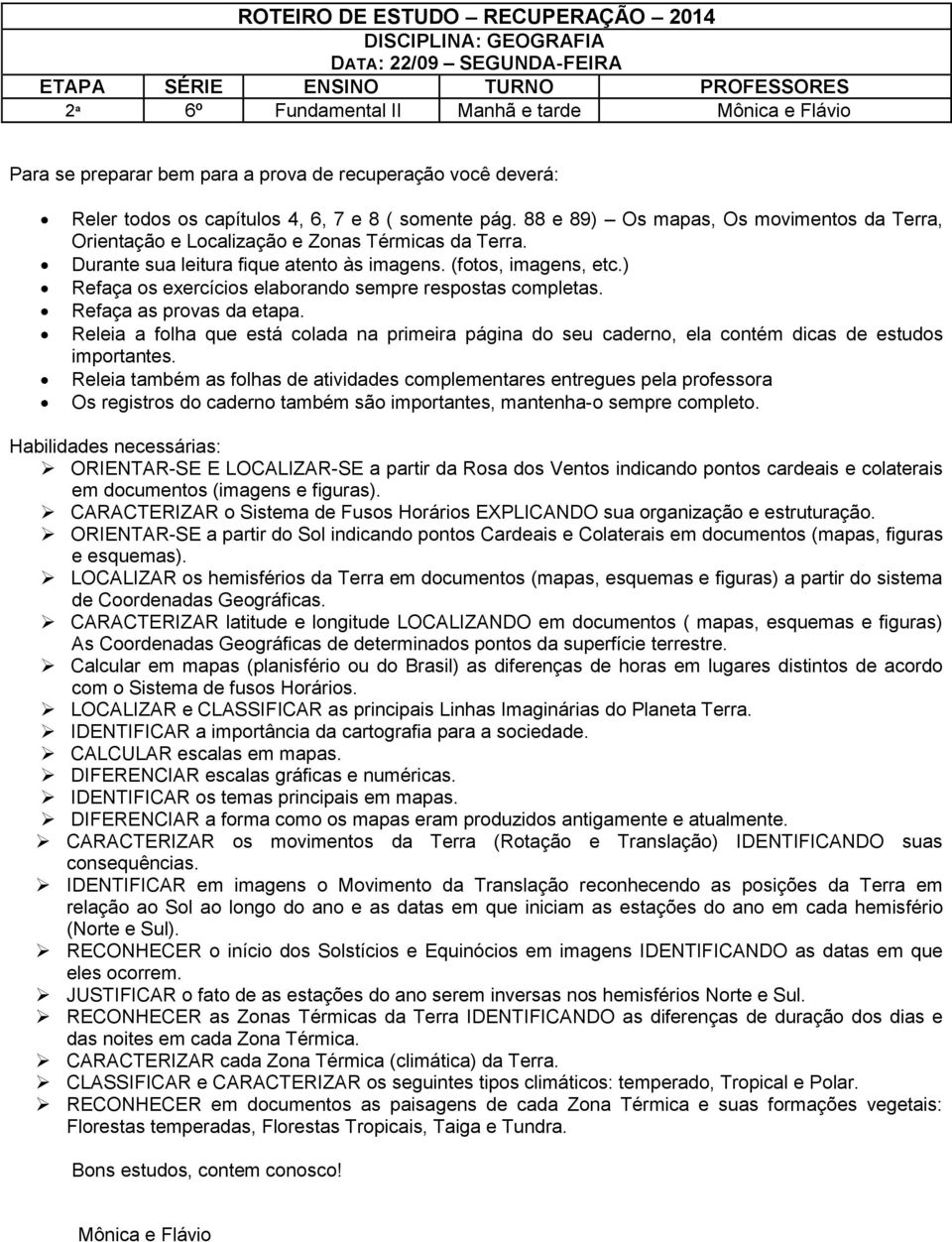 ) Refaça os exercícios elaborando sempre respostas completas. Refaça as provas da etapa. Releia a folha que está colada na primeira página do seu caderno, ela contém dicas de estudos importantes.