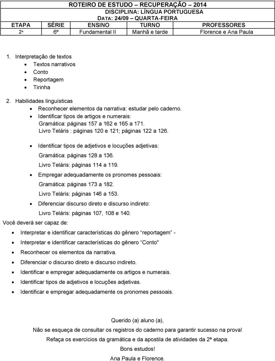 Livro Teláris : páginas 120 e 121; páginas 122 a 126. Você deverá ser capaz de: Identificar tipos de adjetivos e locuções adjetivas: Gramática: páginas 128 a 136. Livro Teláris: páginas 114 a 119.