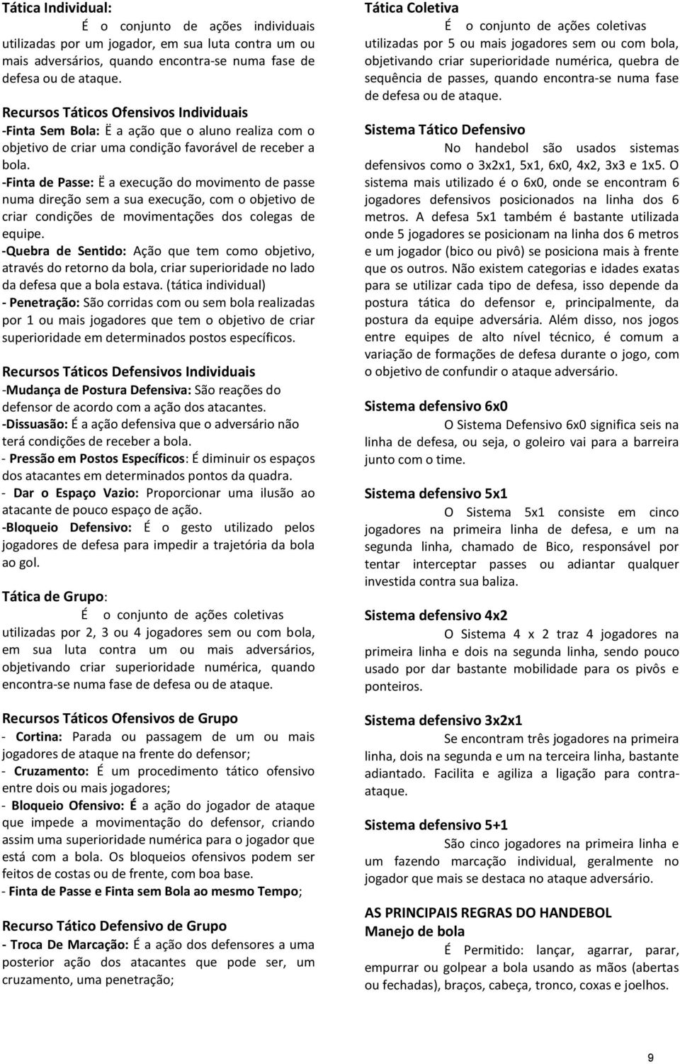 Finta de Passe: Ë a execução do movimento de passe numa direção sem a sua execução, com o objetivo de criar condições de movimentações dos colegas de equipe.