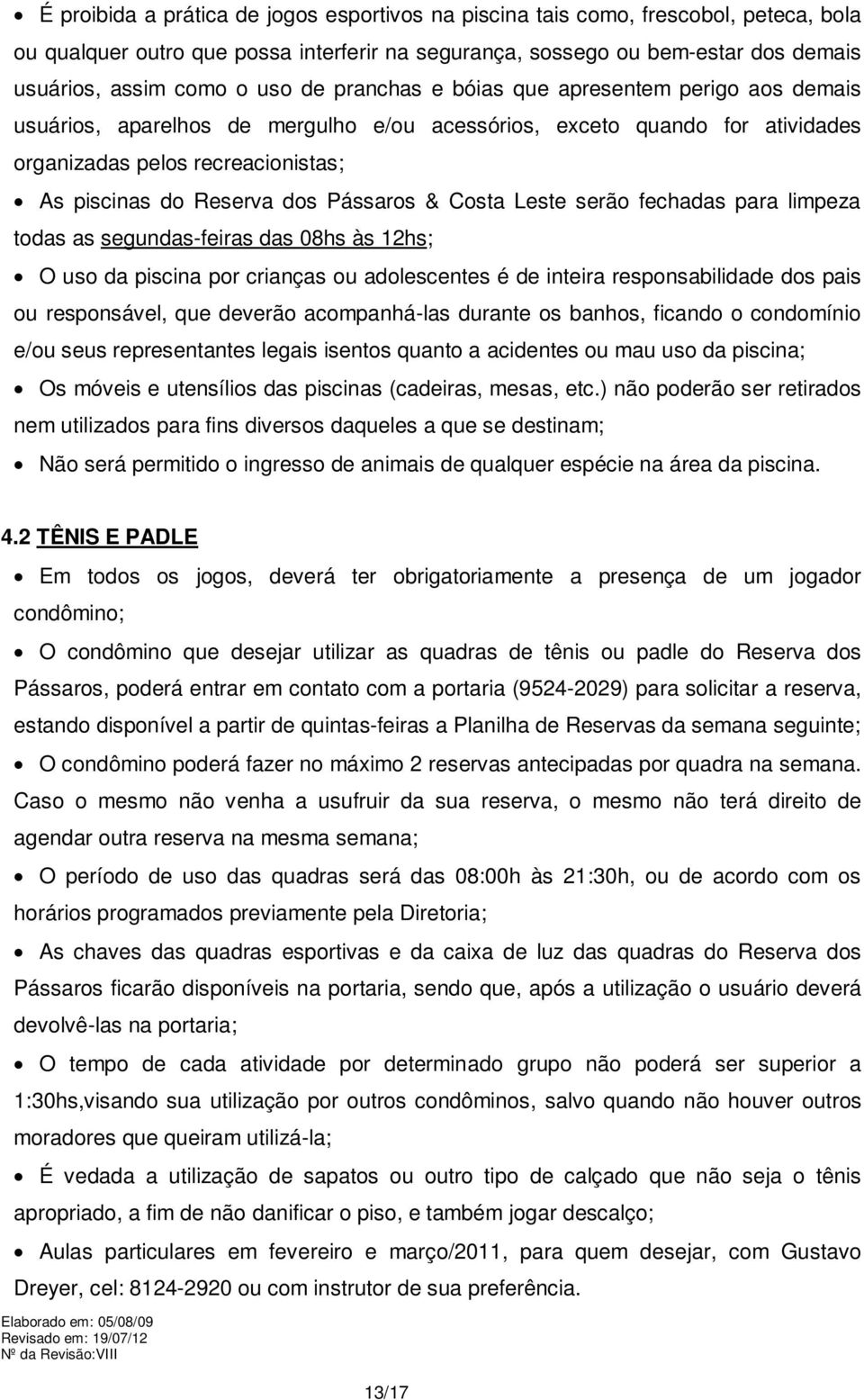 Pássaros & Costa Leste serão fechadas para limpeza todas as segundas-feiras das 08hs às 12hs; O uso da piscina por crianças ou adolescentes é de inteira responsabilidade dos pais ou responsável, que