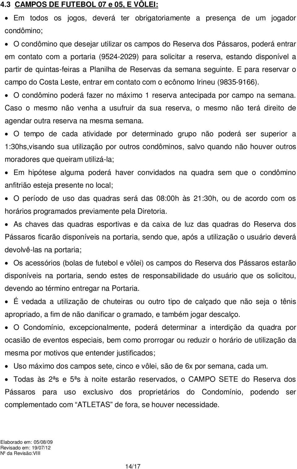 E para reservar o campo do Costa Leste, entrar em contato com o ecônomo Irineu (9835-9166). O condômino poderá fazer no máximo 1 reserva antecipada por campo na semana.