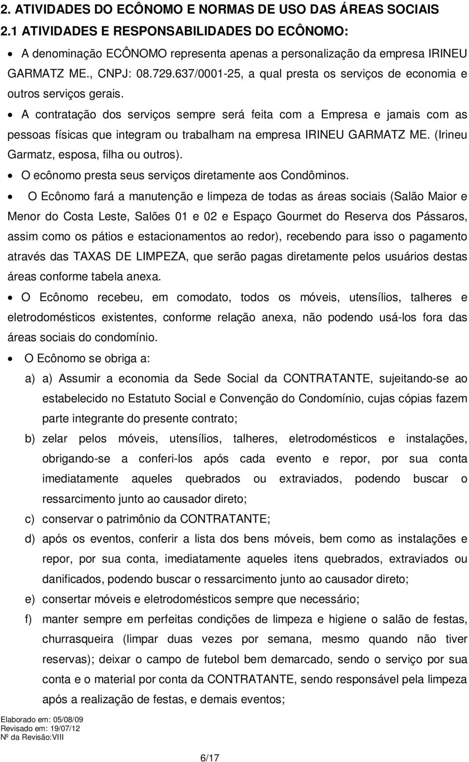 A contratação dos serviços sempre será feita com a Empresa e jamais com as pessoas físicas que integram ou trabalham na empresa IRINEU GARMATZ ME. (Irineu Garmatz, esposa, filha ou outros).