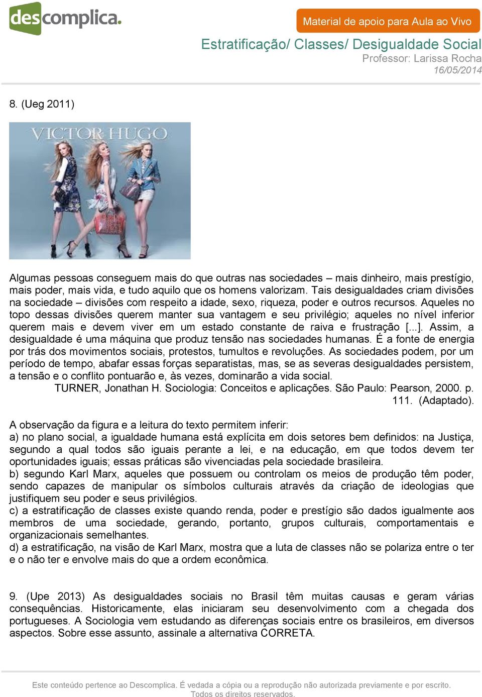 Aqueles no topo dessas divisões querem manter sua vantagem e seu privilégio; aqueles no nível inferior querem mais e devem viver em um estado constante de raiva e frustração [...].