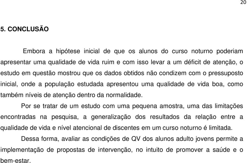 Por se tratar de um estudo com uma pequena amostra, uma das limitações encontradas na pesquisa, a generalização dos resultados da relação entre a qualidade de vida e nível atencional de