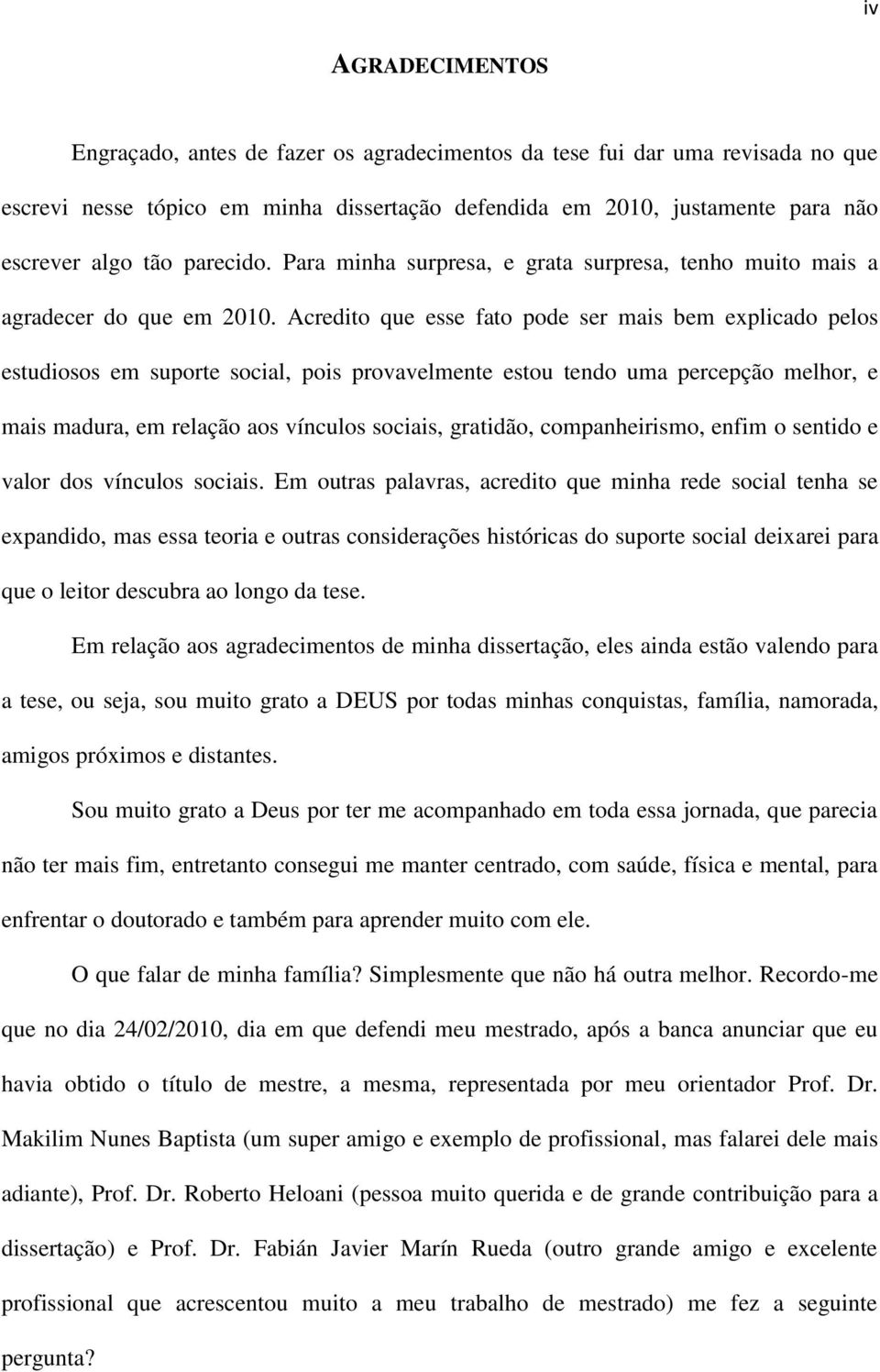 Acredito que esse fato pode ser mais bem explicado pelos estudiosos em suporte social, pois provavelmente estou tendo uma percepção melhor, e mais madura, em relação aos vínculos sociais, gratidão,