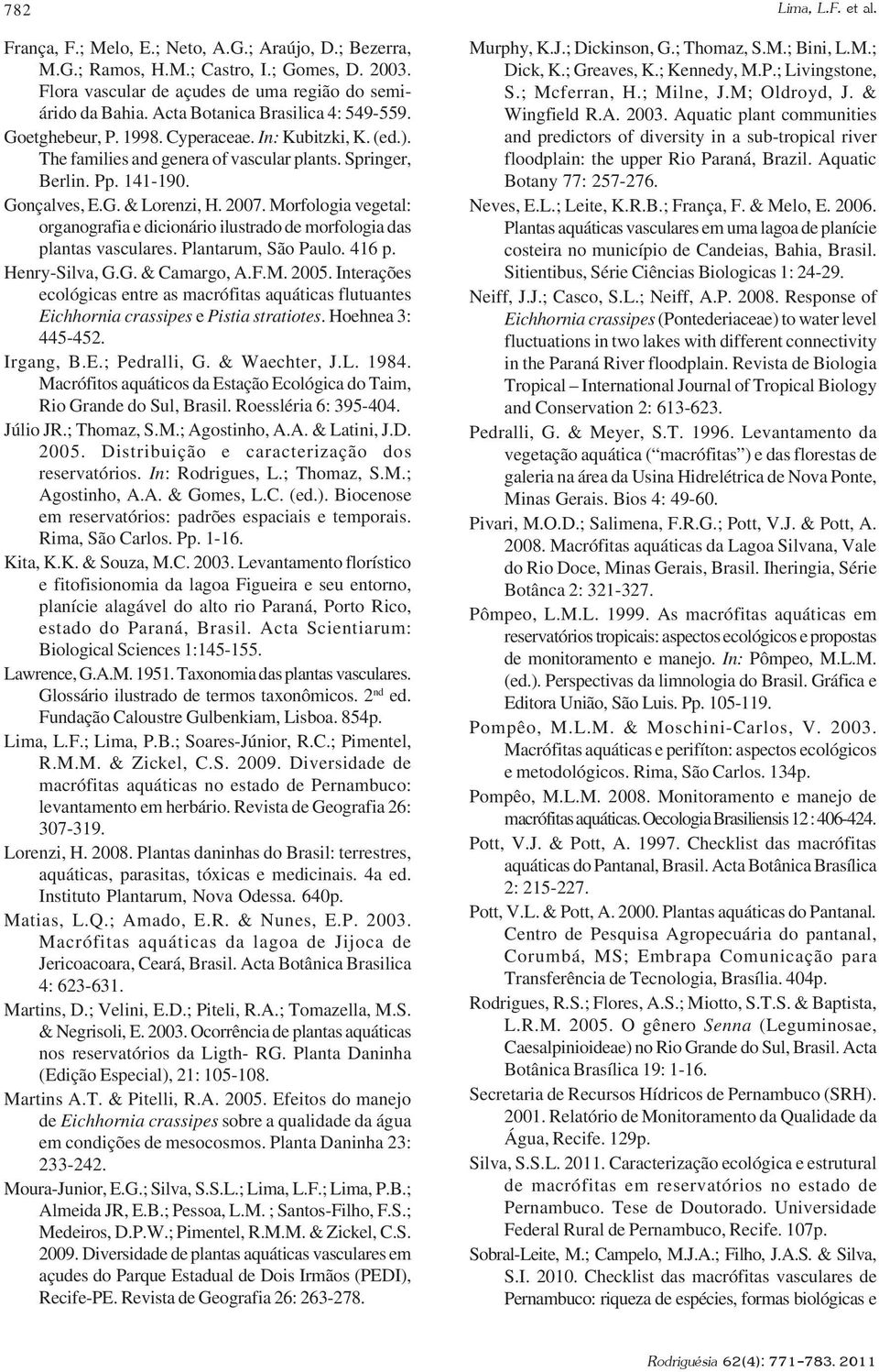 2007. Morfologia vegetal: organografia e dicionário ilustrado de morfologia das plantas vasculares. Plantarum, São Paulo. 416 p. Henry-Silva, G.G. & Camargo, A.F.M. 2005.