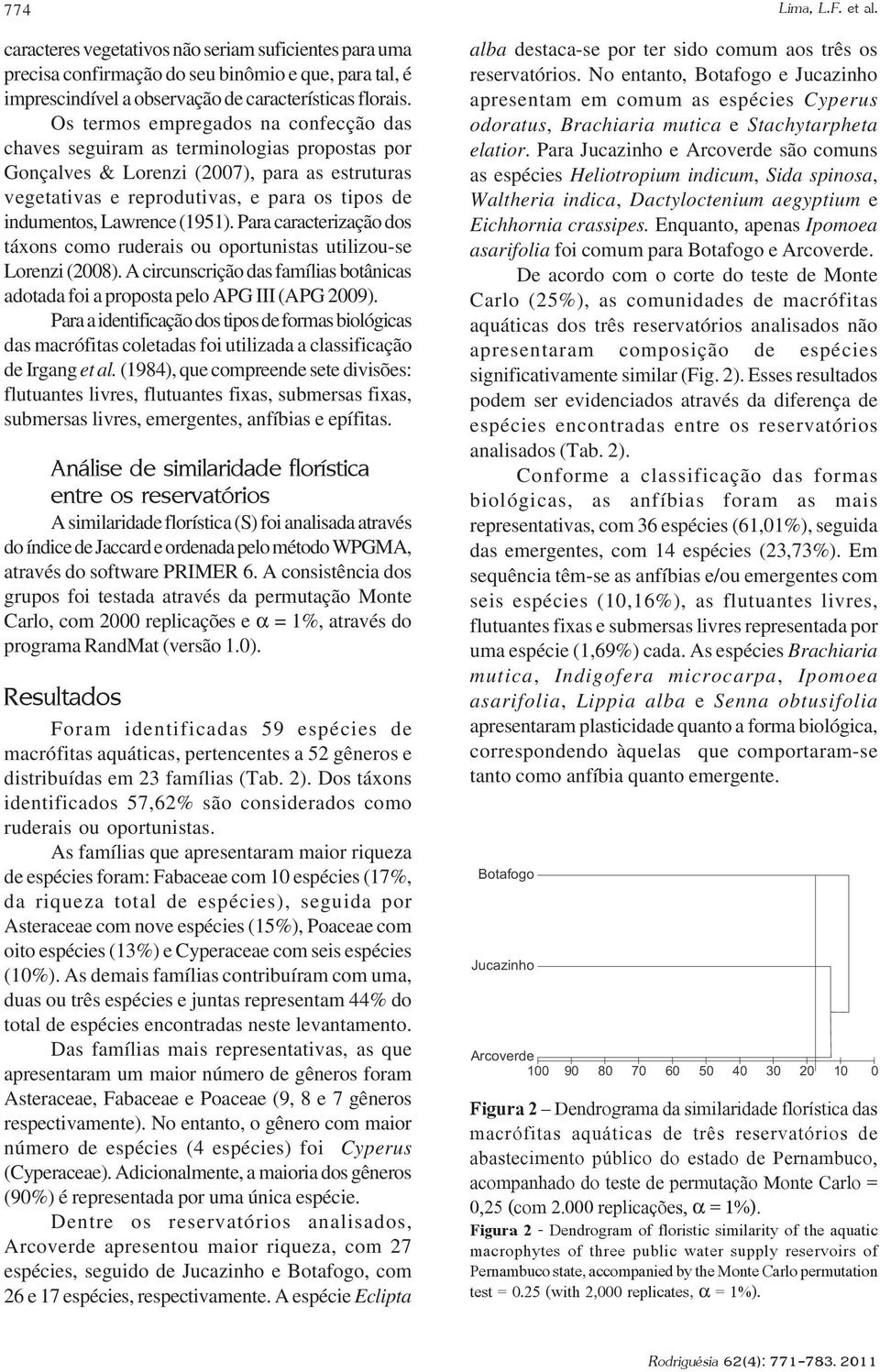 (1951). Para caracterização dos táxons como ruderais ou oportunistas utilizou-se Lorenzi (2008). A circunscrição das famílias botânicas adotada foi a proposta pelo APG III (APG 2009).