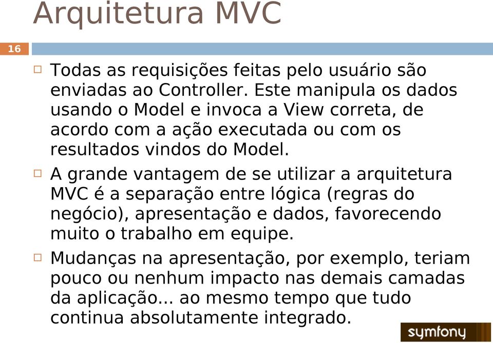 A grande vantagem de se utilizar a arquitetura MVC é a separação entre lógica (regras do negócio), apresentação e dados, favorecendo