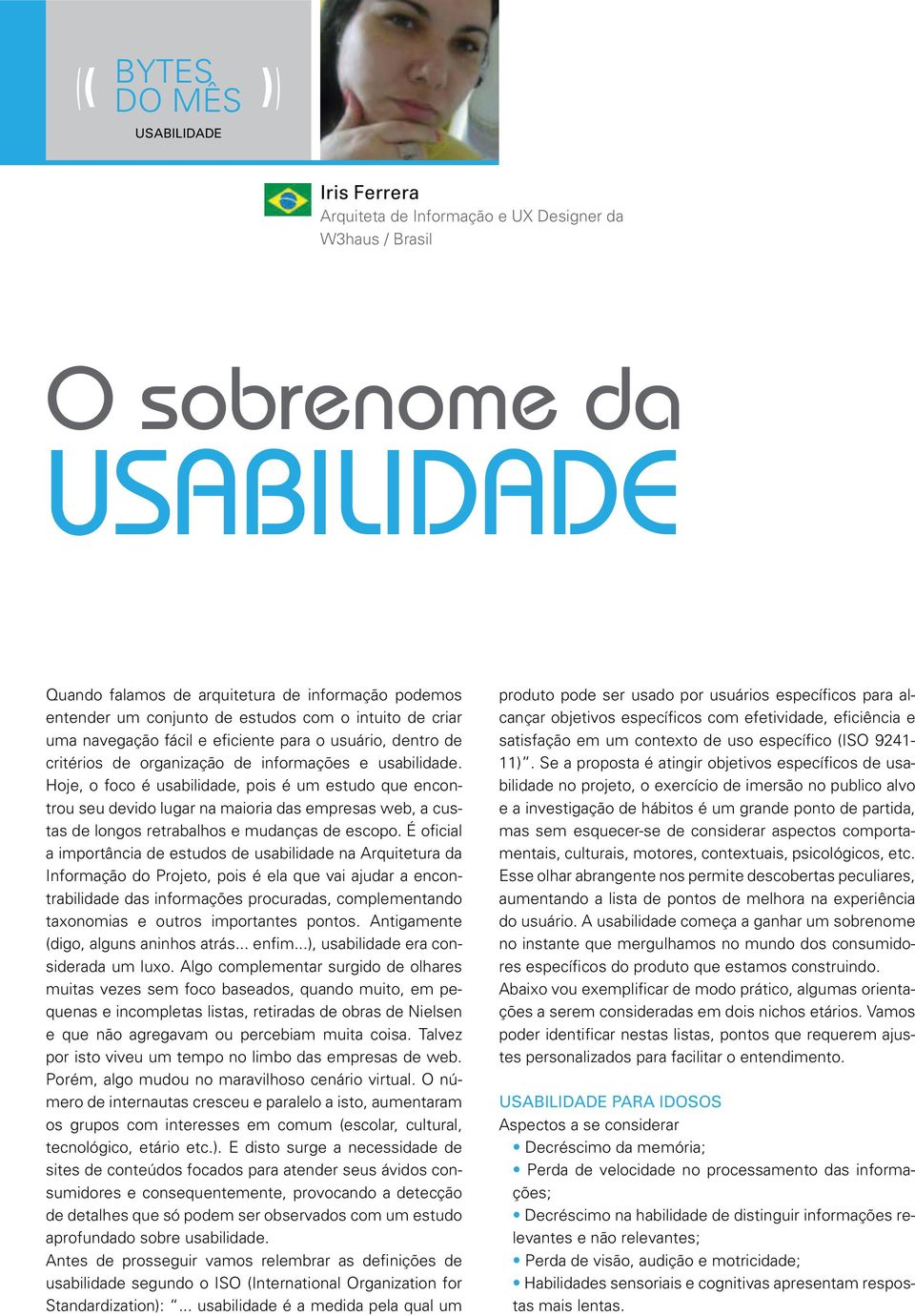 Hoje, o foco é usabilidade, pois é um estudo que encontrou seu devido lugar na maioria das empresas web, a custas de longos retrabalhos e mudanças de escopo.