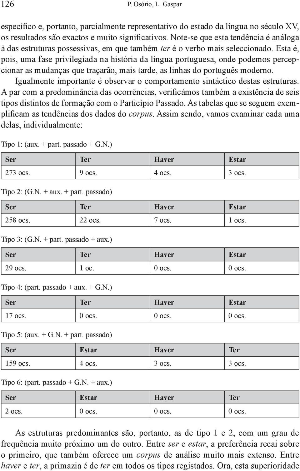 Esta é, pois, uma fase privilegiada na história da língua portuguesa, onde podemos percepcionar as mudanças que traçarão, mais tarde, as linhas do português moderno.