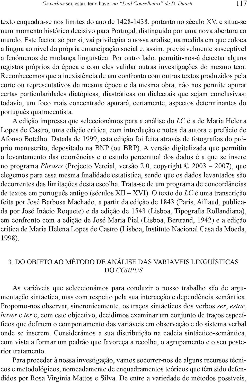 Este factor, só por si, vai privilegiar a nossa análise, na medida em que coloca a língua ao nível da própria emancipação social e, assim, previsivelmente susceptível a fenómenos de mudança