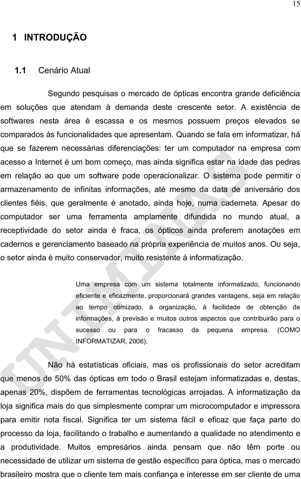 Quando se fala em informatizar, há que se fazerem necessárias diferenciações: ter um computador na empresa com acesso a Internet é um bom começo, mas ainda significa estar na idade das pedras em