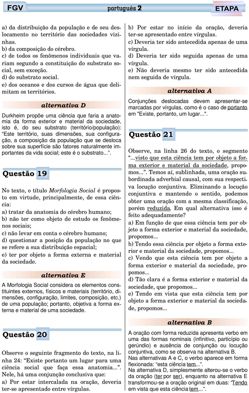 Durkheim propõe uma ciência que faria a anatomia da forma exterior e material da sociedade, isto é, do seu substrato (território/população): Este território, suas dimensões, sua configuração, a