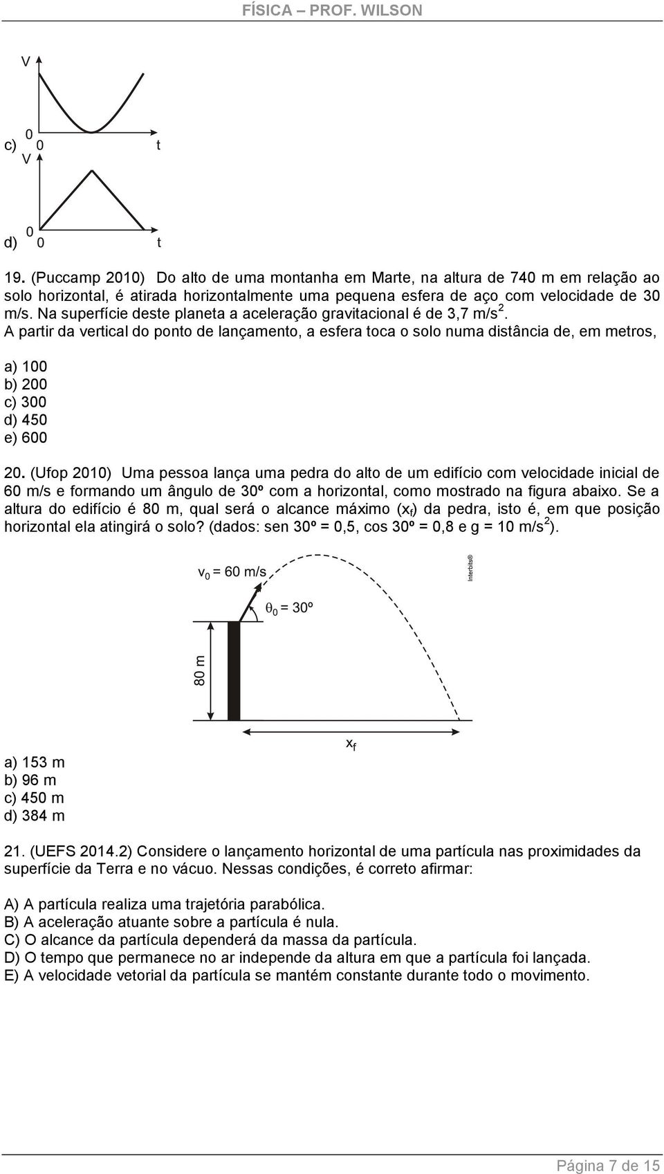 A partir da vertical do ponto de lançamento, a esfera toca o solo numa distância de, em metros, a) 100 b) 00 c) 300 d) 450 e) 600 0.