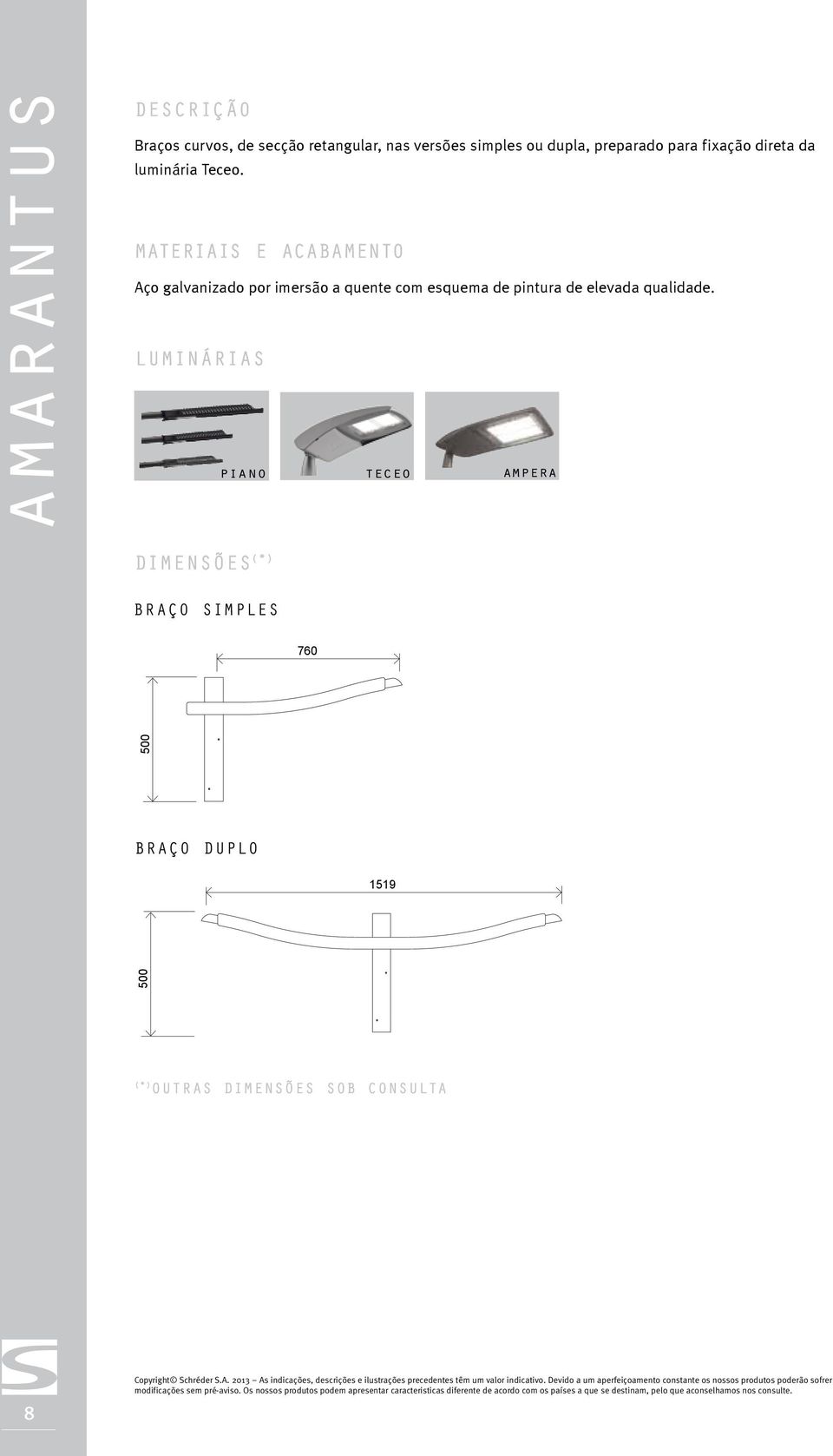 luminárias piano teceo ampera dimensões (*) BRAÇO SIMPLES 760 500 BRAÇO DUPLO 1519 500 (*) Outras DIMENSÕES SOB CONSULTA 8 Copyright Schréder S.A. 2013 As indicações, descrições e ilustrações precedentes têm um valor indicativo.