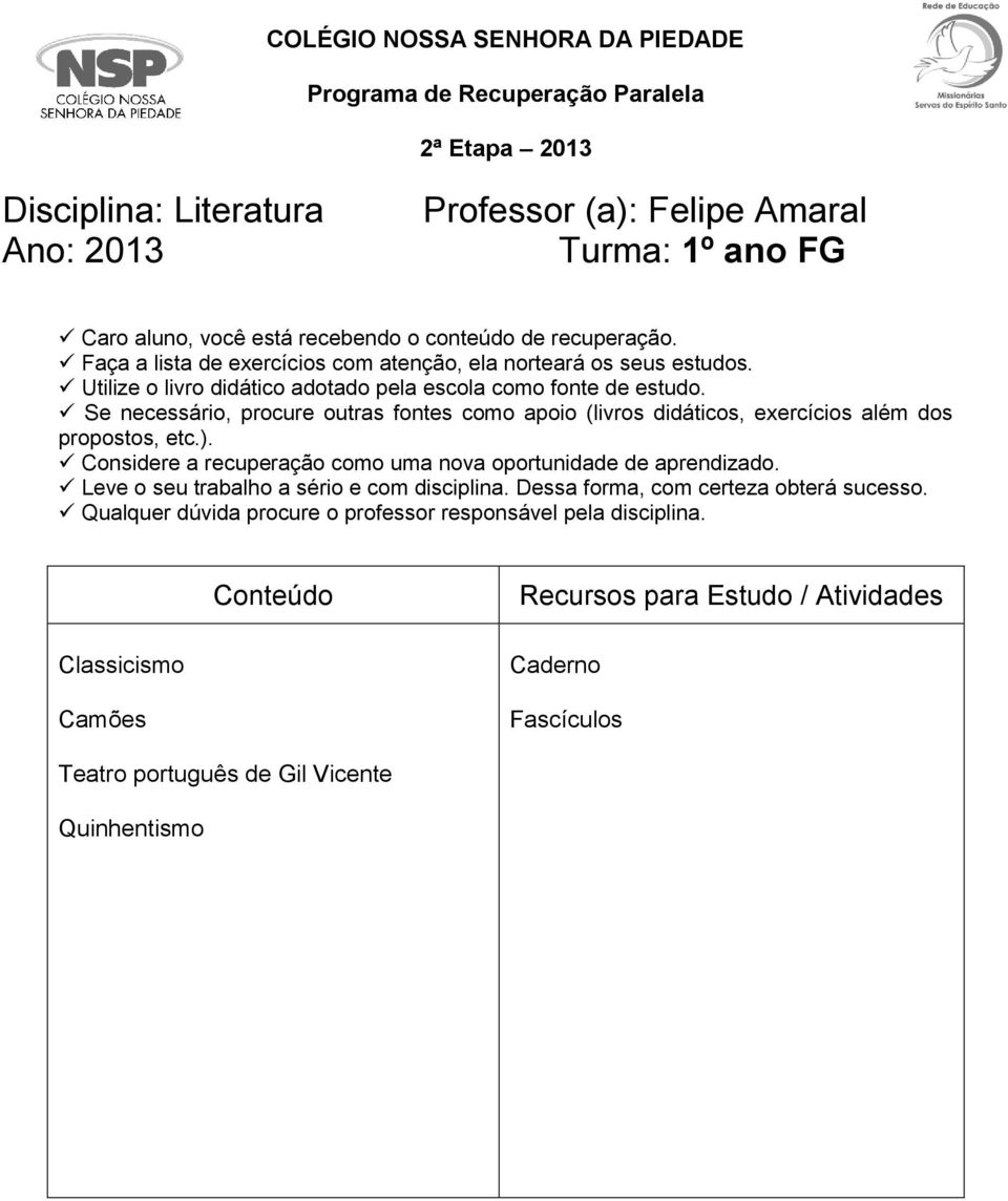 Se necessário, procure outras fontes como apoio (livros didáticos, exercícios além dos propostos, etc.). Considere a recuperação como uma nova oportunidade de aprendizado.