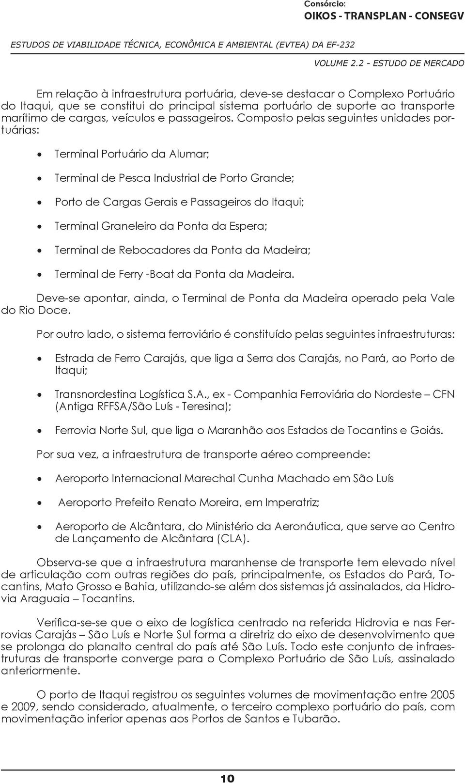 Composto pelas seguintes unidades portuárias: Terminal Portuário da Alumar; Terminal de Pesca Industrial de Porto Grande; Porto de Cargas Gerais e Passageiros do Itaqui; Terminal Graneleiro da Ponta