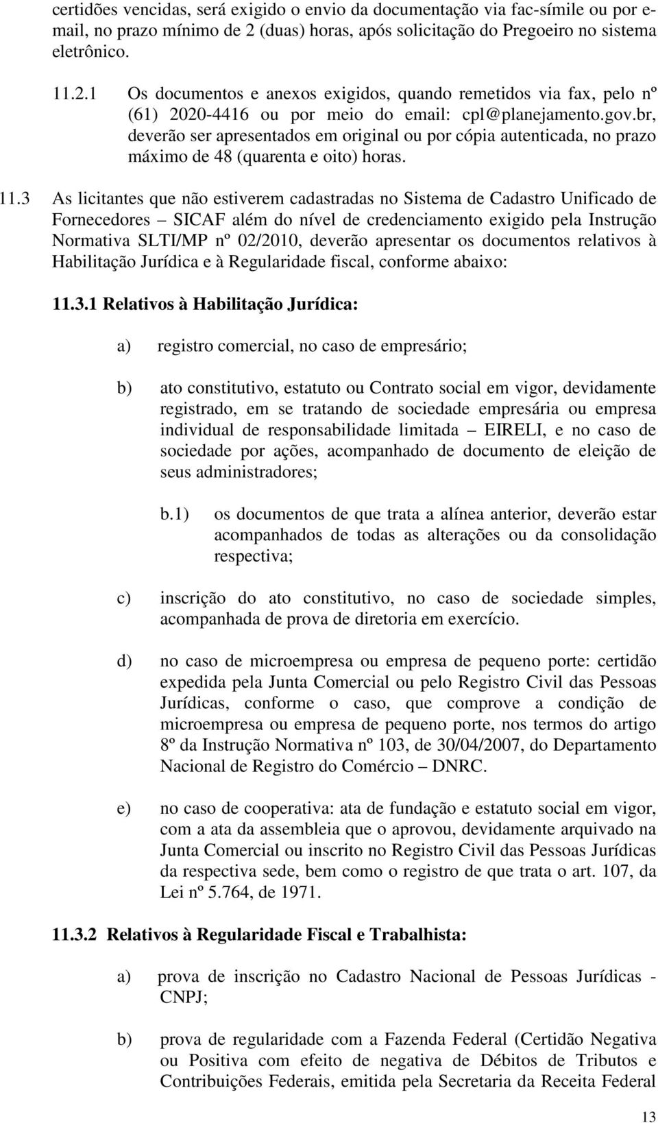 br, deverão ser apresentados em original ou por cópia autenticada, no prazo máximo de 48 (quarenta e oito) horas. 11.