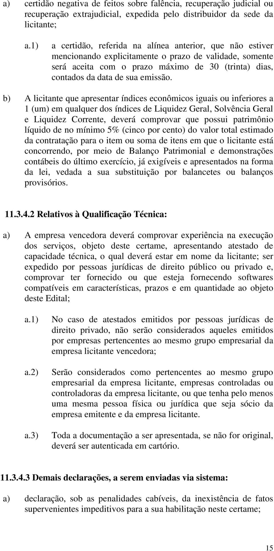 b) A licitante que apresentar índices econômicos iguais ou inferiores a 1 (um) em qualquer dos índices de Liquidez Geral, Solvência Geral e Liquidez Corrente, deverá comprovar que possui patrimônio