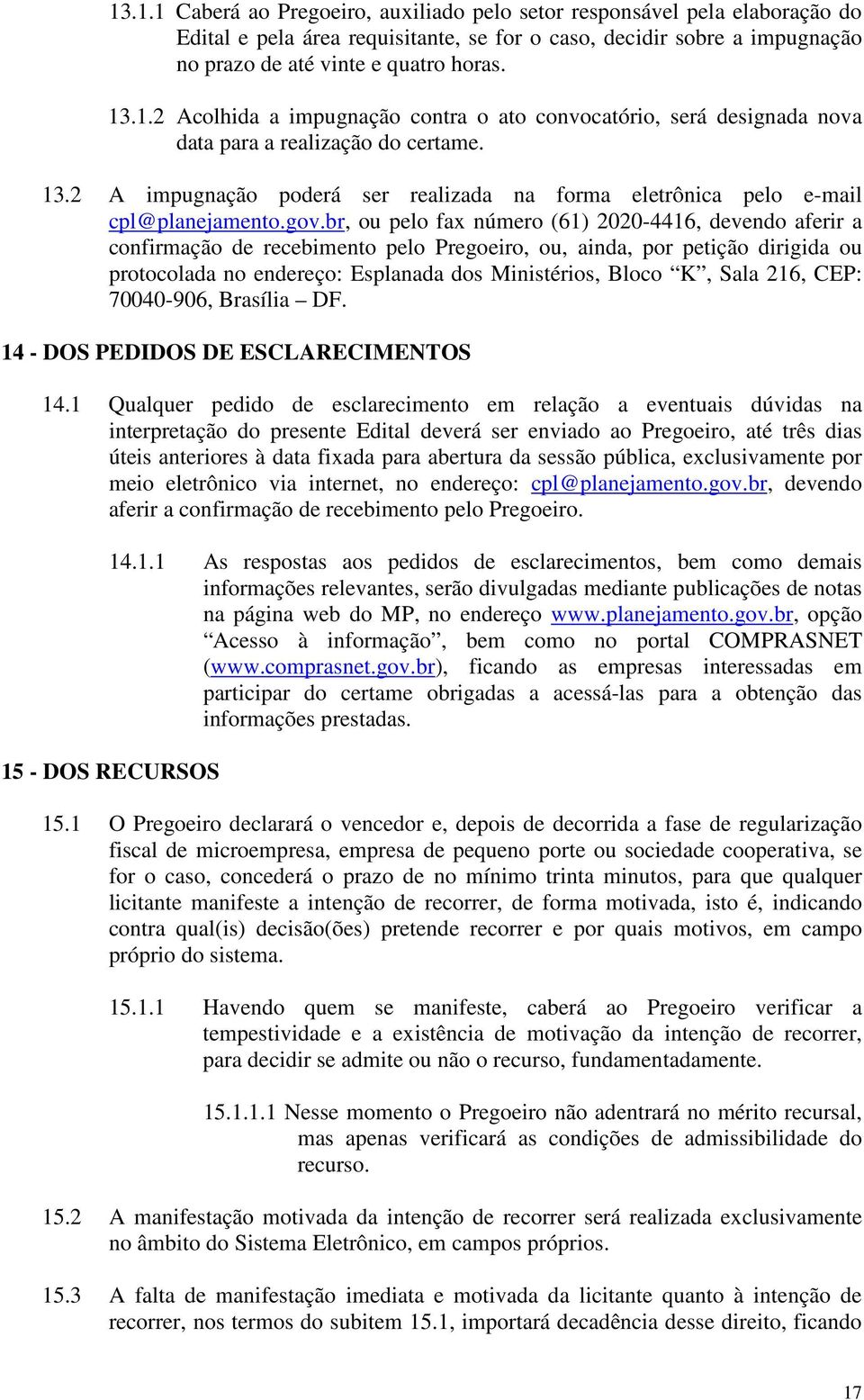 br, ou pelo fax número (61) 2020-4416, devendo aferir a confirmação de recebimento pelo Pregoeiro, ou, ainda, por petição dirigida ou protocolada no endereço: Esplanada dos Ministérios, Bloco K, Sala