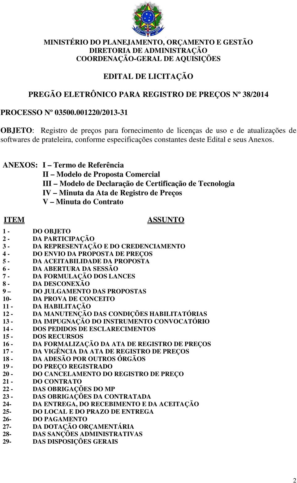 ANEXOS: I Termo de Referência II Modelo de Proposta Comercial III Modelo de Declaração de Certificação de Tecnologia IV Minuta da Ata de Registro de Preços V Minuta do Contrato ITEM ASSUNTO 1 - DO