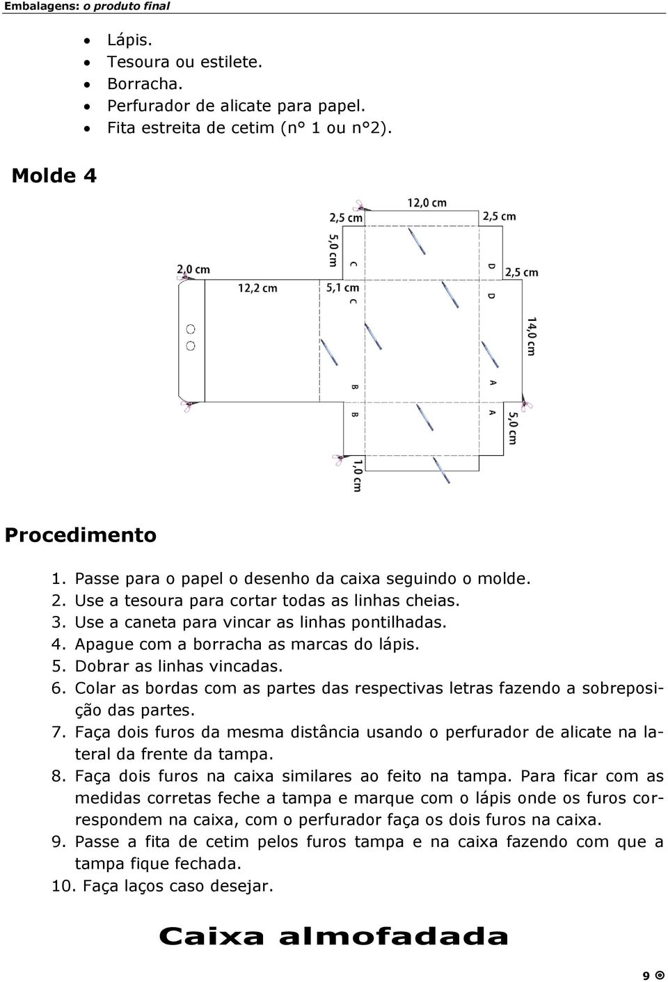 Colar as bordas com as partes das respectivas letras fazendo a sobreposiçã o das partes. 7. Faça dois furos da mesma distância usando o perfurador de alicate na lateral da frente da tampa. 8.