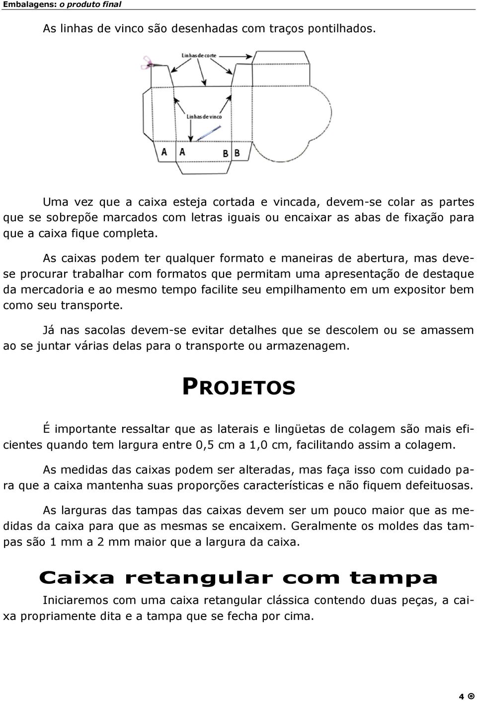 As caixas podem ter qualquer formato e maneiras de abertura, mas devese procurar trabalhar com formatos que permitam uma apresentaçã o de destaque da mercadoria e ao mesmo tempo facilite seu