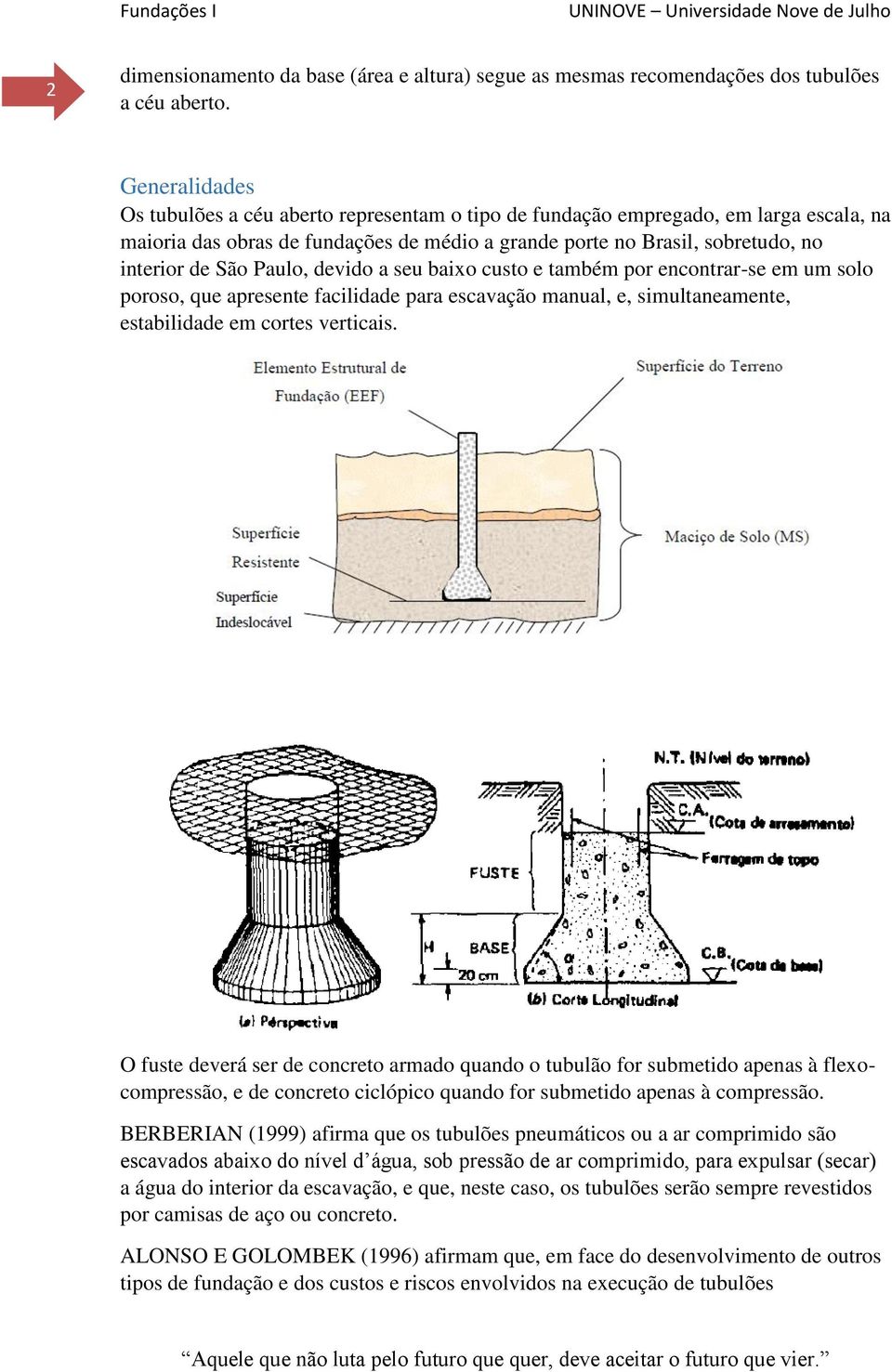 Paulo, devido a seu baixo custo e também por encontrar-se em um solo poroso, que apresente facilidade para escavação manual, e, simultaneamente, estabilidade em cortes verticais.