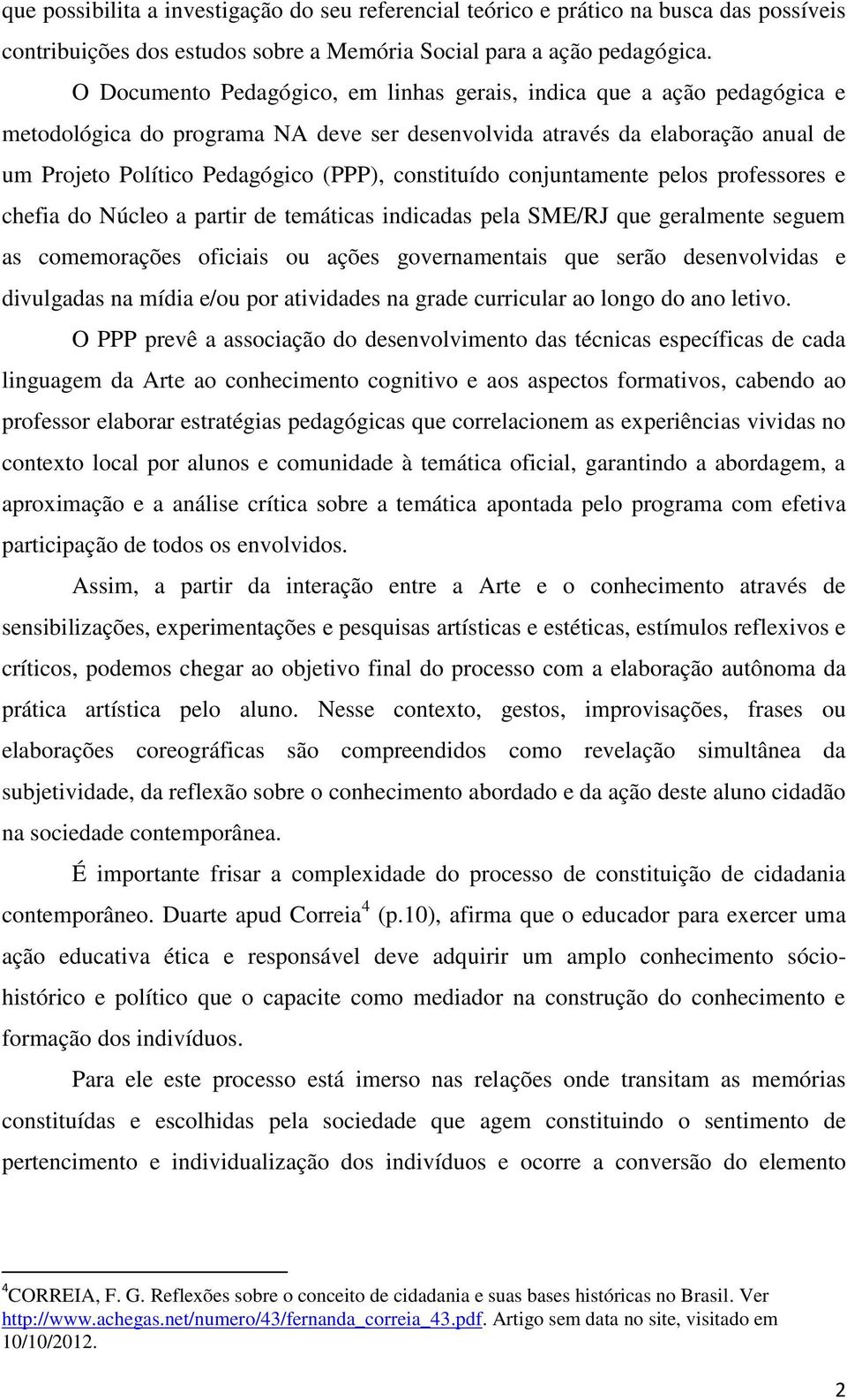 constituído conjuntamente pelos professores e chefia do Núcleo a partir de temáticas indicadas pela SME/RJ que geralmente seguem as comemorações oficiais ou ações governamentais que serão