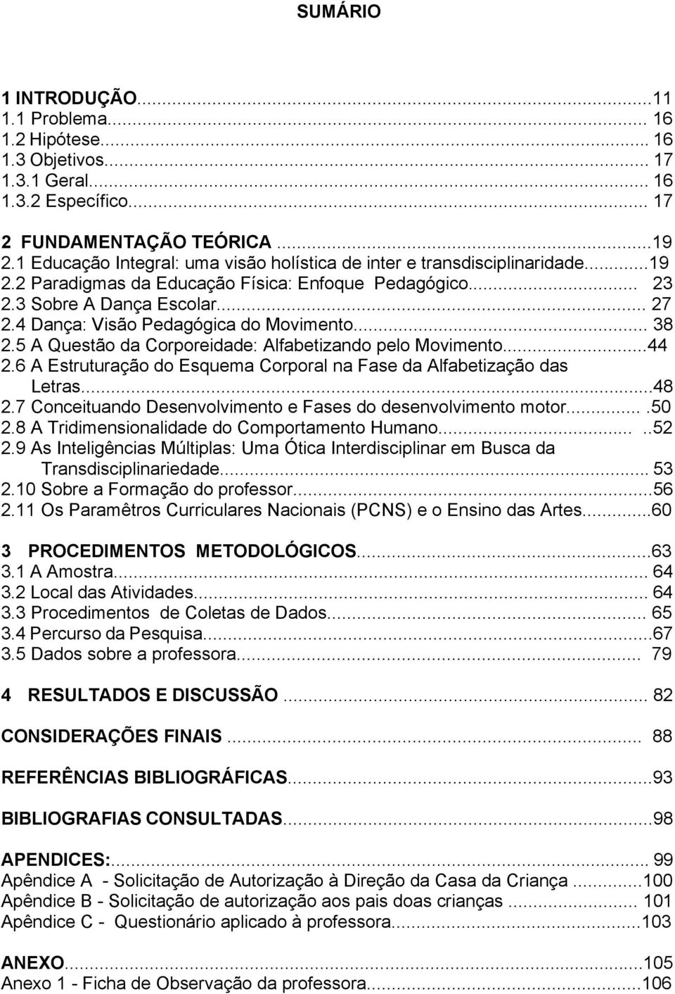 4 Dança: Visão Pedagógica do Movimento... 38 2.5 A Questão da Corporeidade: Alfabetizando pelo Movimento...44 2.6 A Estruturação do Esquema Corporal na Fase da Alfabetização das Letras...48 2.