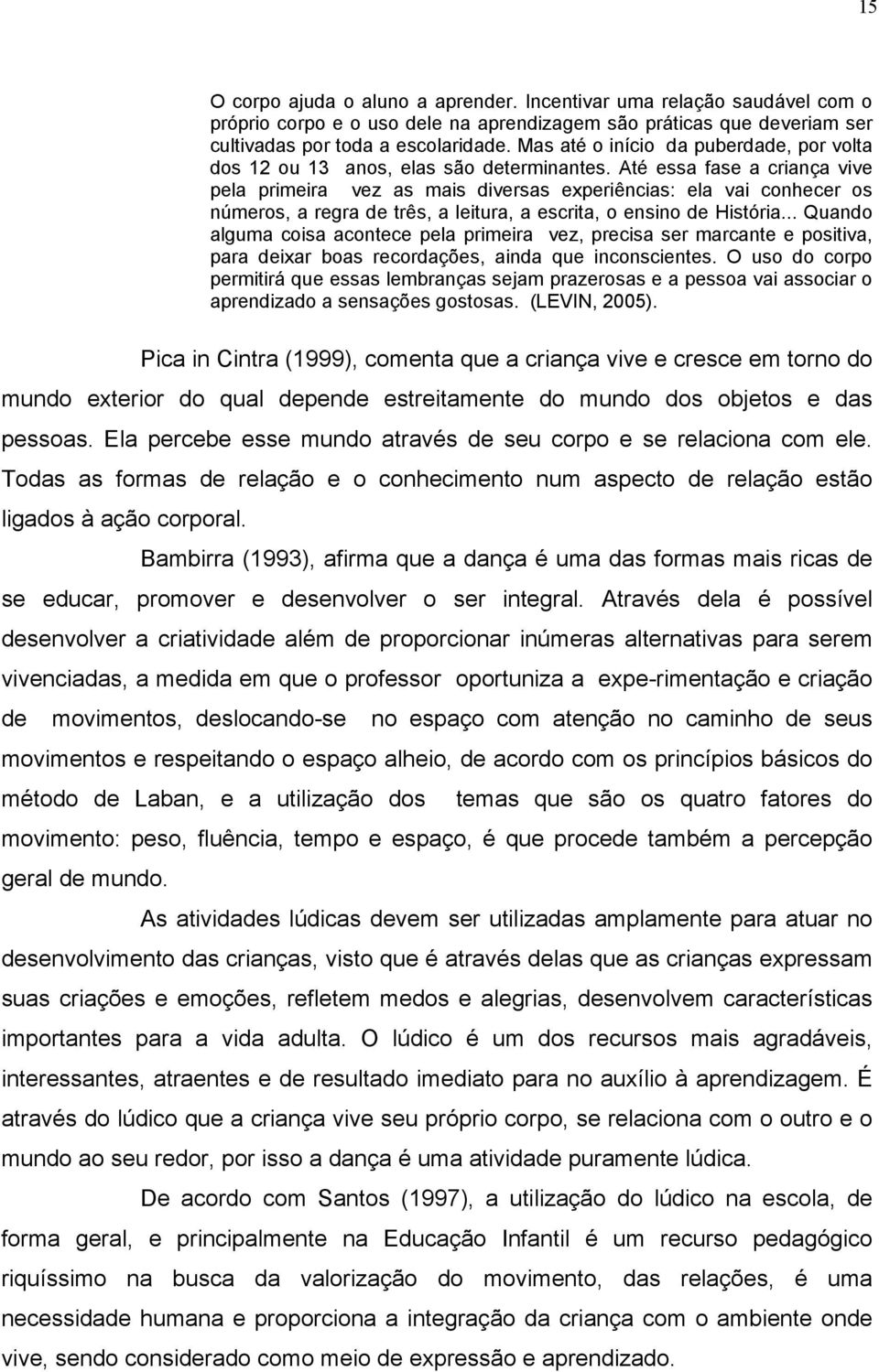 Até essa fase a criança vive pela primeira vez as mais diversas experiências: ela vai conhecer os números, a regra de três, a leitura, a escrita, o ensino de História.