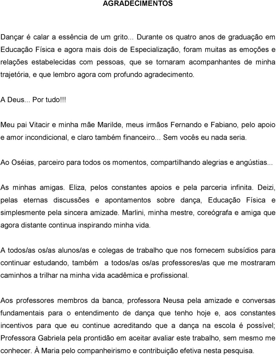 trajetória, e que lembro agora com profundo agradecimento. A Deus... Por tudo!