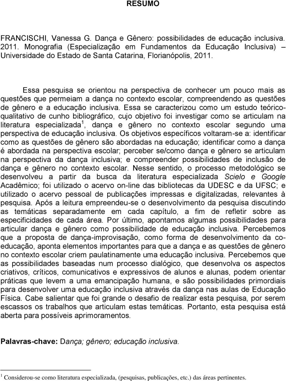 Essa pesquisa se orientou na perspectiva de conhecer um pouco mais as questões que permeiam a dança no contexto escolar, compreendendo as questões de gênero e a educação inclusiva.