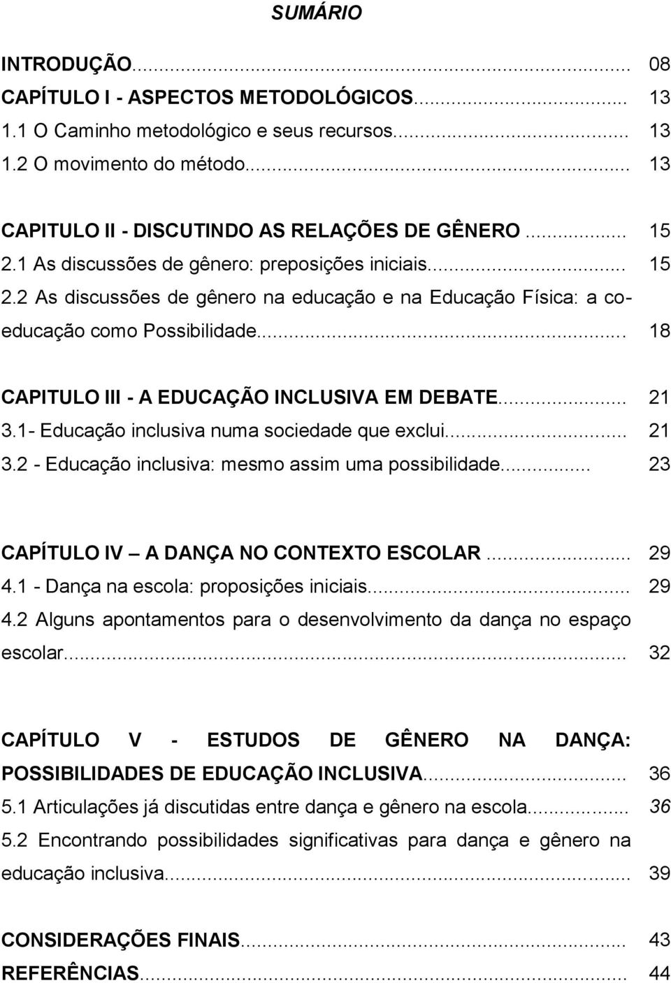 .. 18 CAPITULO III - A EDUCAÇÃO INCLUSIVA EM DEBATE... 21 3.1- Educação inclusiva numa sociedade que exclui... 21 3.2 - Educação inclusiva: mesmo assim uma possibilidade.