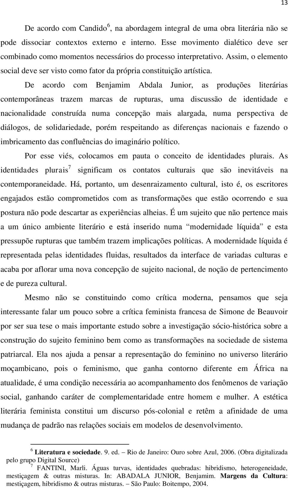 De acordo com Benjamim Abdala Junior, as produções literárias contemporâneas trazem marcas de rupturas, uma discussão de identidade e nacionalidade construída numa concepção mais alargada, numa