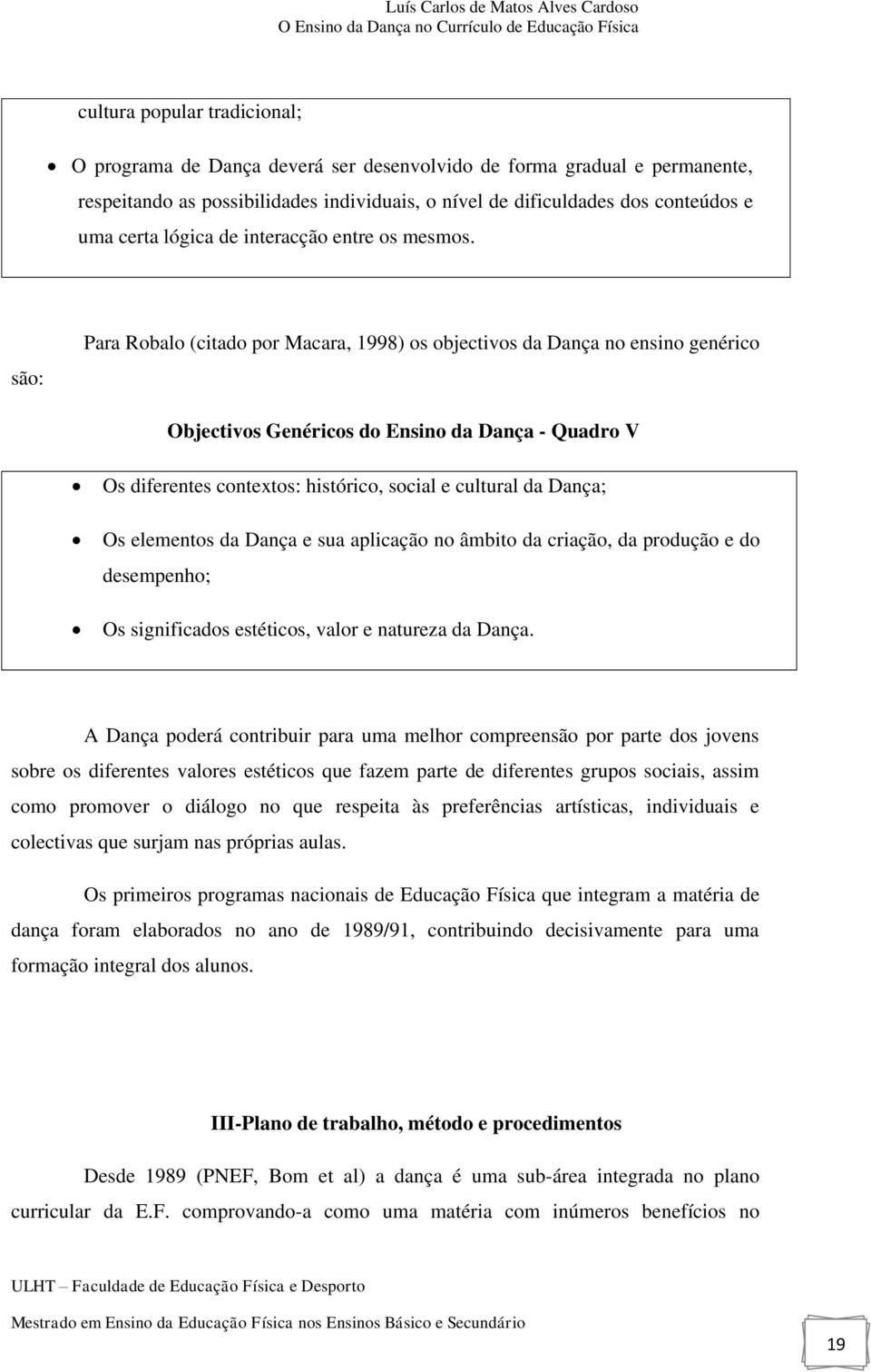 são: Para Robalo (citado por Macara, 1998) os objectivos da Dança no ensino genérico Objectivos Genéricos do Ensino da Dança - Quadro V Os diferentes contextos: histórico, social e cultural da Dança;