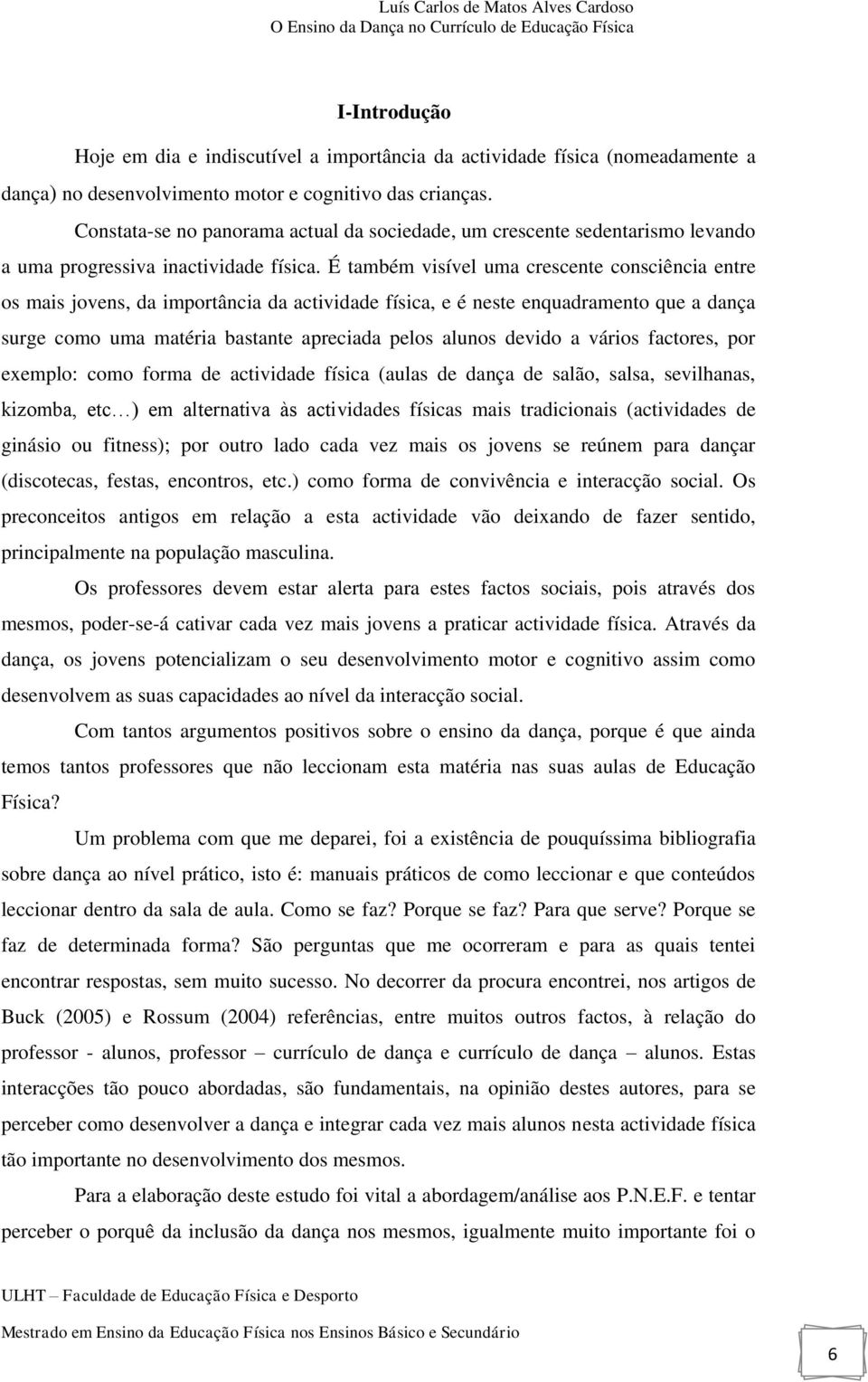 É também visível uma crescente consciência entre os mais jovens, da importância da actividade física, e é neste enquadramento que a dança surge como uma matéria bastante apreciada pelos alunos devido