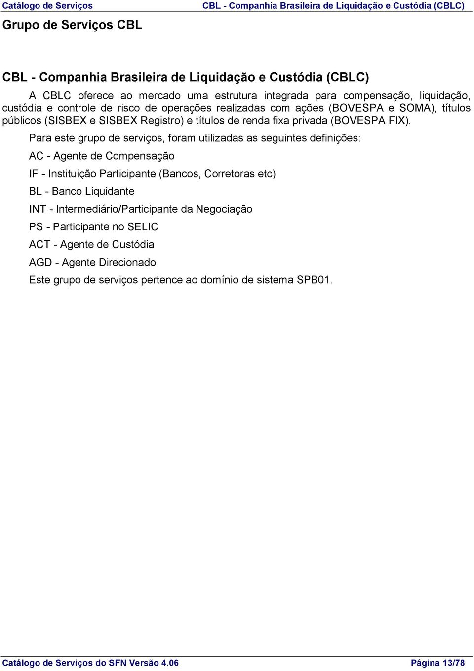 Para este grupo de serviços, foram utilizadas as seguintes definições: AC - Agente de Compensação IF - Instituição Participante (Bancos, Corretoras etc) BL - Banco Liquidante INT -