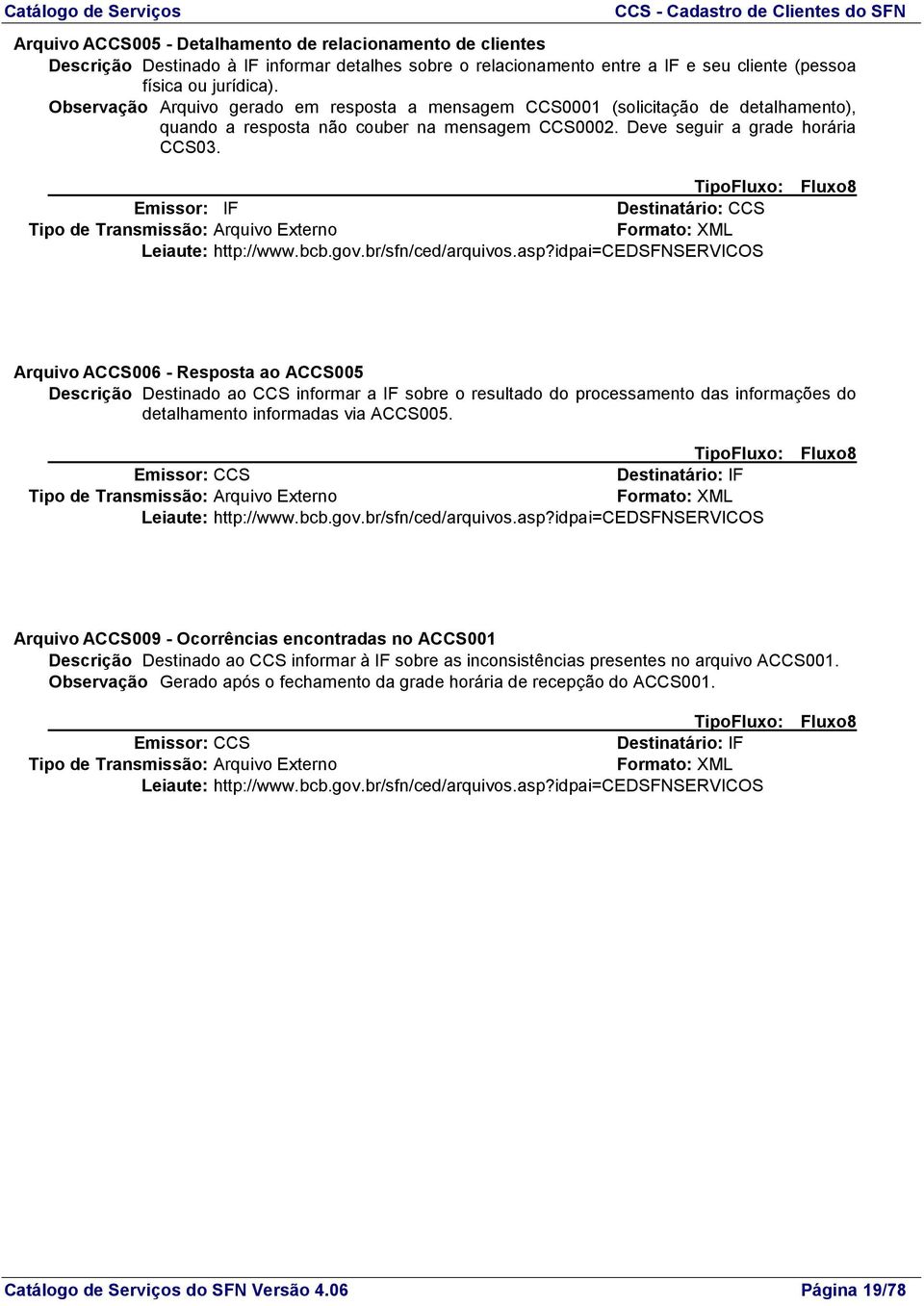 TipoFluxo: Fluxo8 Emissor: IF Destinatário: CCS Arquivo ACCS006 - Resposta ao ACCS005 Descrição Destinado ao CCS informar a IF sobre o resultado do processamento das informações do detalhamento