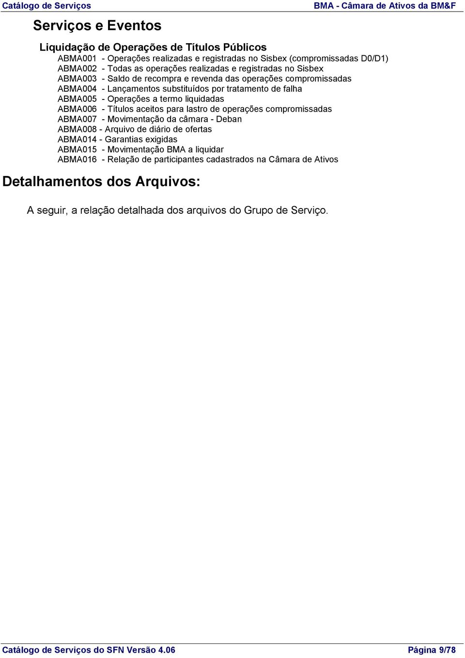 liquidadas ABMA006 - Títulos aceitos para lastro de operações compromissadas ABMA007 - Movimentação da câmara - Deban ABMA008 - Arquivo de diário de ofertas ABMA014 - Garantias exigidas ABMA015 -