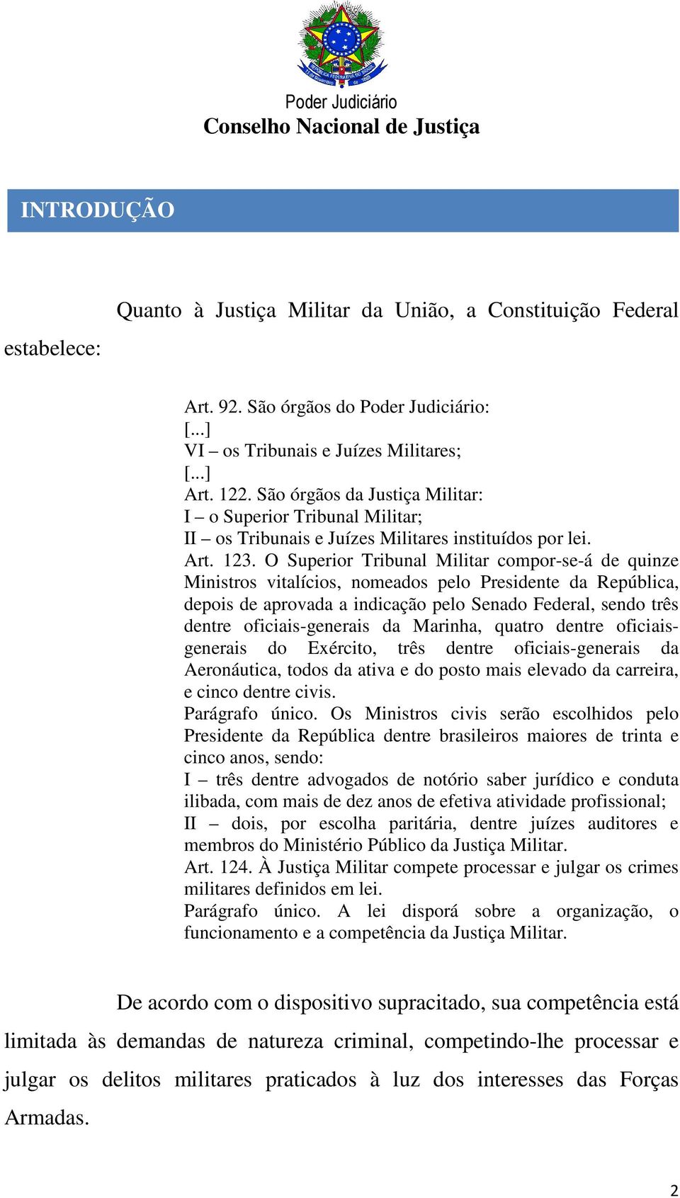 O Superior Tribunal Militar compor-se-á de quinze Ministros vitalícios, nomeados pelo Presidente da República, depois de aprovada a indicação pelo Senado Federal, sendo três dentre oficiais-generais